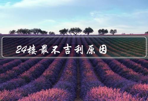 24楼最不吉利原因，楼层号码的原因、文化观念的影响