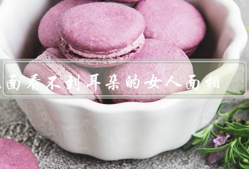 正面看不到耳朵的女人面相，面相特点／性格特点／命运特点