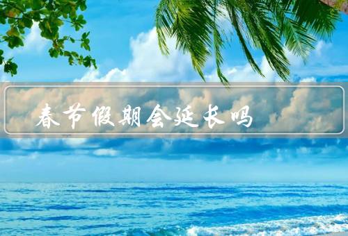 春节假期会延长吗，政府政策／疫情防控／民众需求