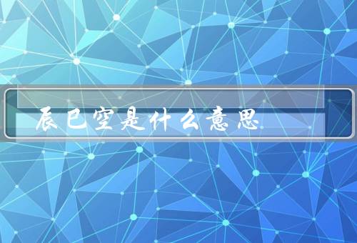 辰巳空是什么意思，起源、特点、象征意义