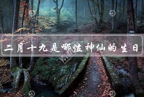 农历二月十九是哪位神仙的生日，生日、故事、信仰意义