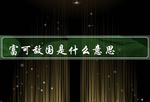富可敌国是什么意思（来源／意义／例子）
