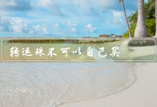 转运珠不可以自己买，质量问题、功效问题、能量问题