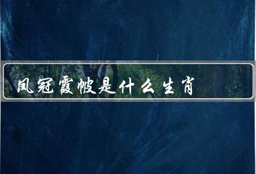 凤冠霞帔是什么生肖，特点、凤冠霞帔的象征意义
