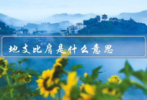 地支比肩是什么意思，含义／影响／总结