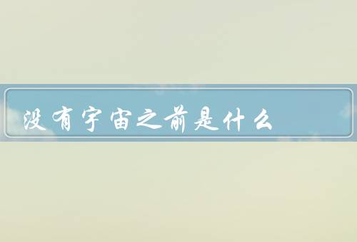 没有宇宙之前是什么，宇宙的起源／存在的本质／意识的起源