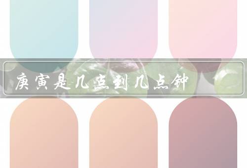庚寅是几点到几点钟，一个特殊时辰／特点／文化内涵