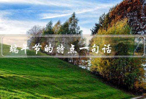 端午节的特点一句话（民间传说／赛龙舟／食粽子）