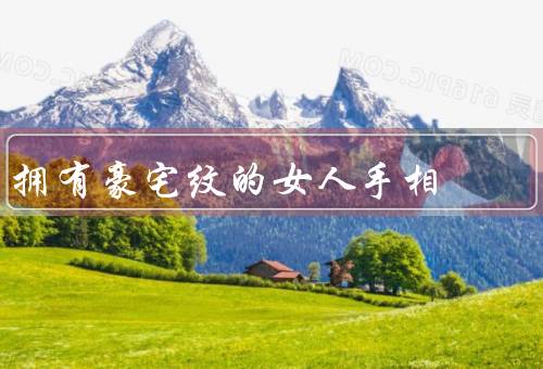 拥有豪宅纹的女人手相（富贵命运／事业成功／经济独立）