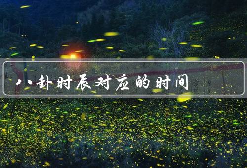 八卦时辰对应的时间，子时／丑时／寅时