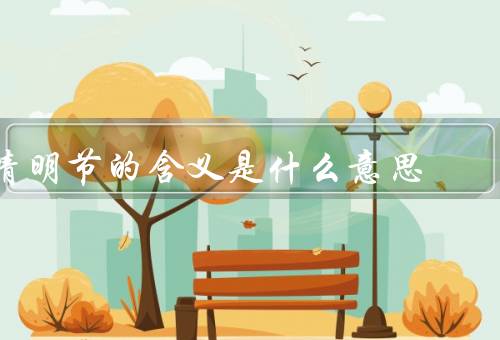清明节的含义是什么意思，由来／习俗／意义