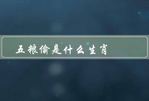 五粮偷是什么生肖，生肖／象征意义／特点