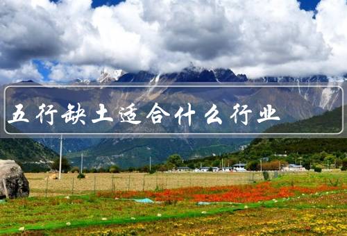五行缺土适合什么行业，房地产／建筑／农业