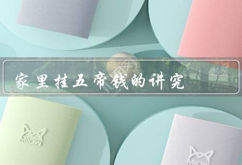 家里挂五帝钱的讲究，来源、挂位置、使用