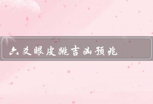 六爻眼皮跳吉凶预兆（吉凶预兆／与五行相生相克／解读方法）