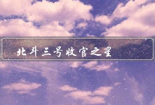 北斗三号收官之星，系统的建设和发展／意义