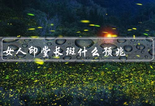 女人印堂长斑什么预兆，内分泌失调／身体健康问题／人生变化