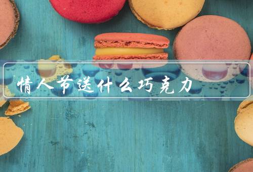 情人节送什么巧克力（礼盒／黑／蛋糕）