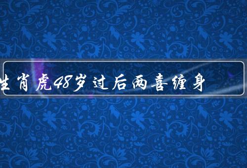 生肖虎48岁过后两喜缠身（家庭幸福、事业成功、健康长寿）