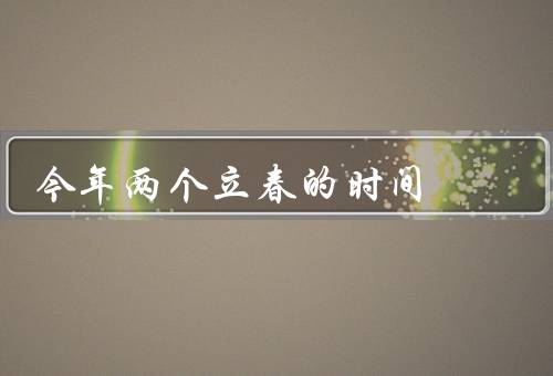 今年两个立春的时间，解释／意义／传说