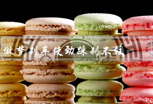 做梦刹车使劲踩刹不住，失去控制、内心压力、寻求解决办法
