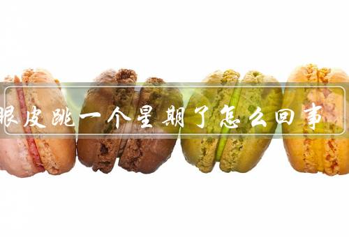 右眼皮跳一个星期了怎么回事（右眼皮跳是什么原因引起的？）