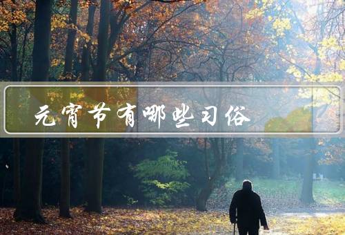 元宵节有哪些习俗（猜灯谜、吃元宵、舞龙灯）