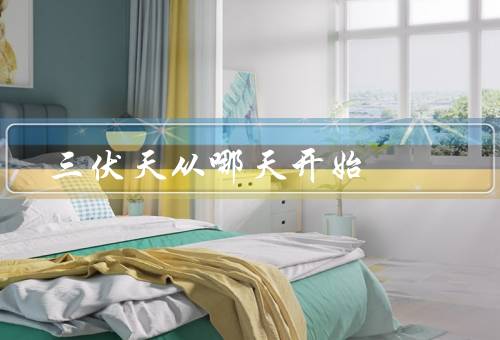 三伏天从哪天开始，三伏天的定义、初伏的特点、中伏的特点