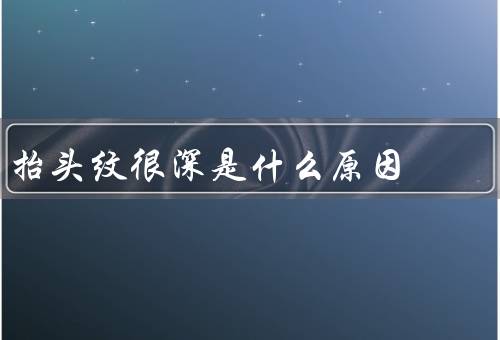 抬头纹很深是什么原因，久视电子屏幕、频繁抬头看手机