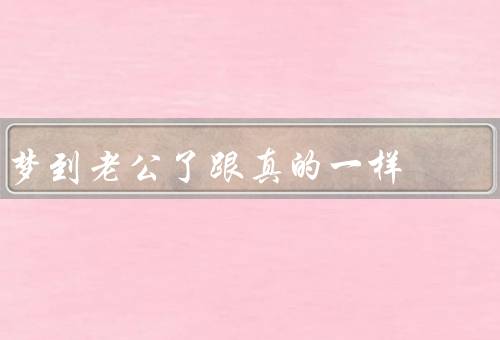 梦到老公死了跟真的一样（梦境中的细节、情绪的冲击、对生命的思考）