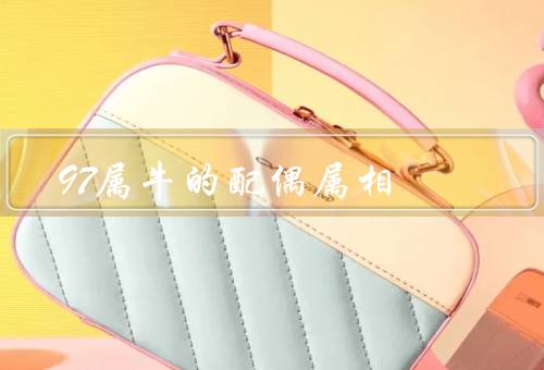 97属牛的最佳配偶属相（最佳配偶属相、其他适合的属相）