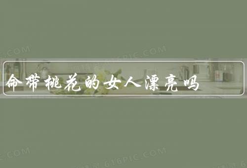 命带桃花的女人漂亮吗，魅力／气质／内心美