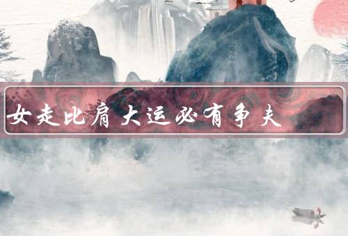 女走比肩大运必有争夫，走上比肩大运，面临的挑战