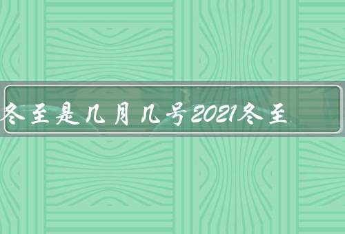 冬至是几月几号2021冬至（含义／习俗／意义）