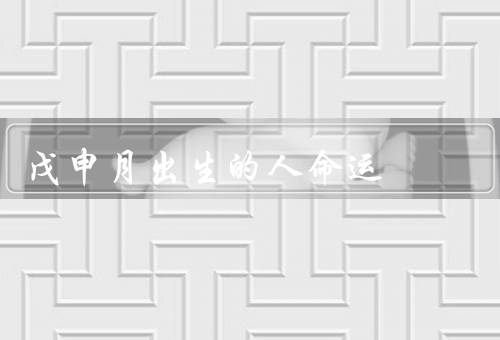 戊申月出生的人命运（事业发展／人际关系／财运展望）