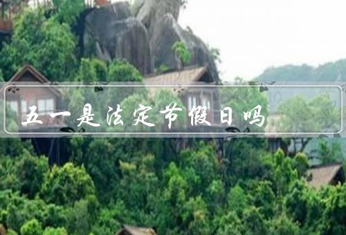 五一是法定节假日吗（起源／在中国／意义）