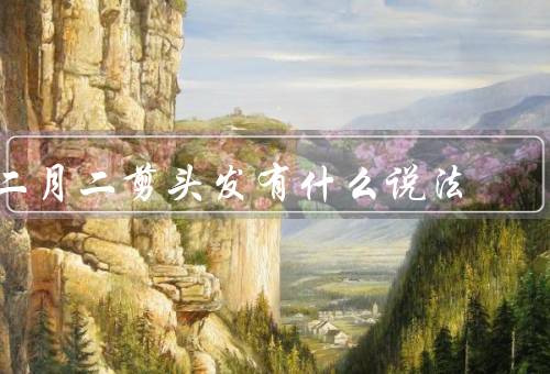 二月二剪头发有什么说法（祈福、驱邪、入春）