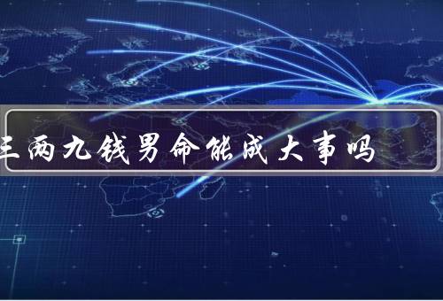 三两九钱男命能成大事吗，特点、成功案例、局限性