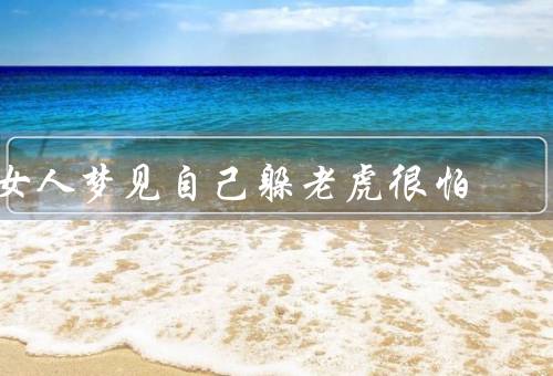 女人梦见自己躲老虎很怕，背景、解析、建议和启示