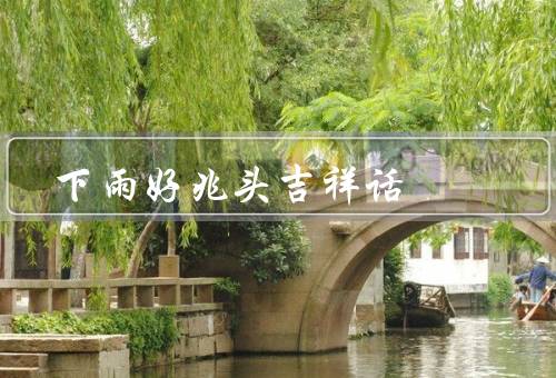 下雨好兆头吉祥话，农田润泽、清洗尘埃、润物无声