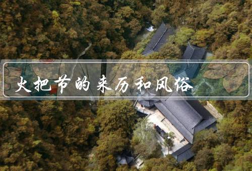 火把节的来历和风俗（起源与传说、庆祝活动、祈福与寓意）