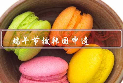 端午节被韩国申遗，起源、在中国的传承、被申遗的意义