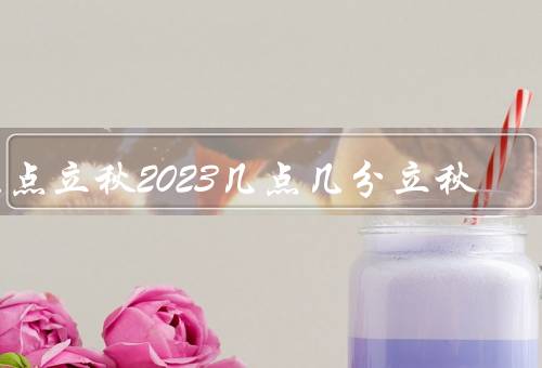 几点立秋2023几点几分立秋（意义、习俗、气候特点）