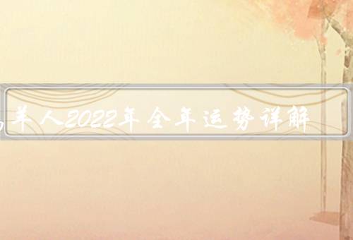 属羊人2022年全年运势详解（事业运势／感情运势／健康运势）