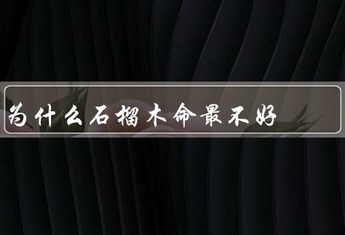 为什么石榴木命最不好，生长环境苛刻／木材质地较硬／耐久性较差