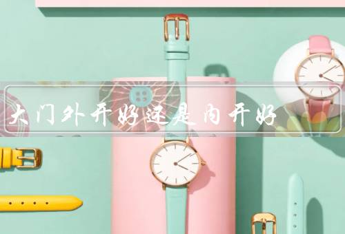 大门外开好还是内开好风水（大门外开好、大门内开好）
