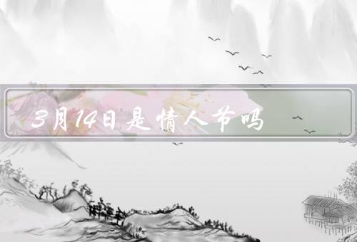 3月14日是情人节吗（3月14日的意义／情人节的传统）