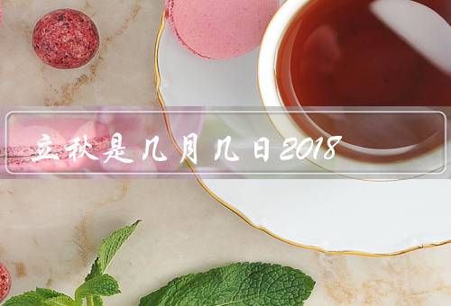 立秋是几月几日2018，意义、习俗、气候特点