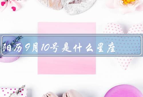 阳历9月10号是什么星座（特点／爱情观／职业选择）