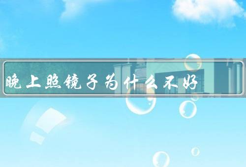 晚上照镜子为什么不好，频繁照镜子对睡眠质量造成干扰